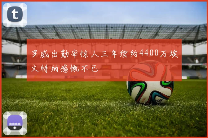罗威出勤率惊人三年续约4400万埃文特纳感慨不已