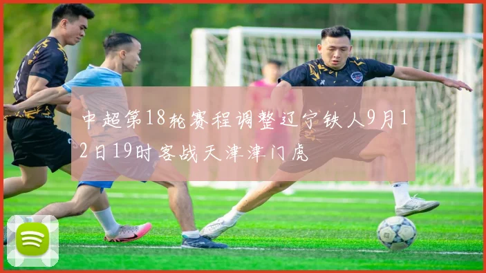 中超第18轮赛程调整辽宁铁人9月12日19时客战天津津门虎