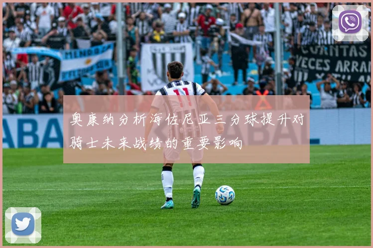 奥康纳分析海佐尼亚三分球提升对骑士未来战绩的重要影响