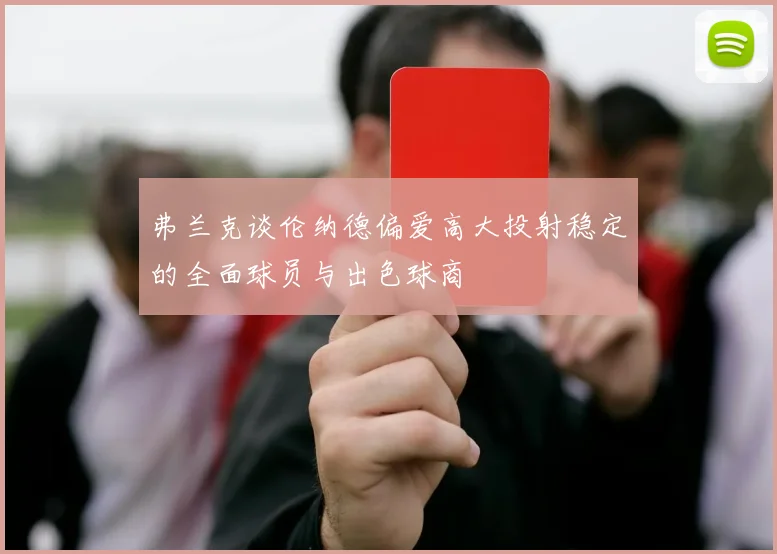 弗兰克谈伦纳德偏爱高大投射稳定的全面球员与出色球商