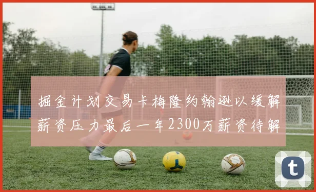掘金计划交易卡梅隆约翰逊以缓解薪资压力最后一年2300万薪资待解