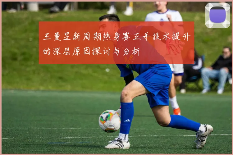王曼昱新周期热身赛正手技术提升的深层原因探讨与分析