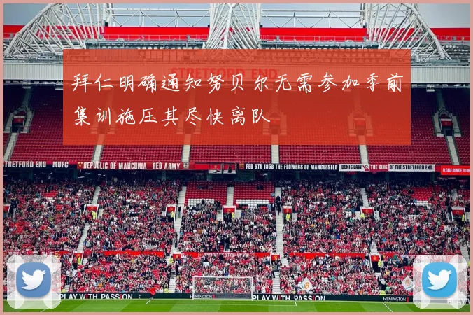拜仁明确通知努贝尔无需参加季前集训施压其尽快离队