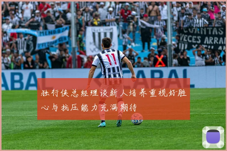 独行侠总经理谈新人培养重视好胜心与抗压能力充满期待